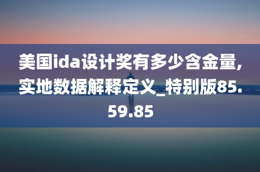 美国ida设计奖有多少含金量,实地数据解释定义_特别版85.59.85