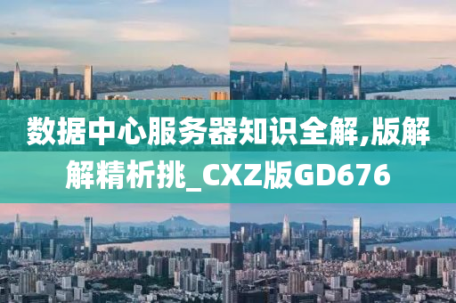 数据中心服务器知识全解,版解解精析挑_CXZ版GD676