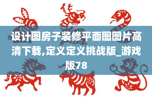 设计图房子装修平面图图片高清下载,定义定义挑战版_游戏版78