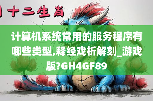 计算机系统常用的服务程序有哪些类型,释经戏析解刻_游戏版?GH4GF89