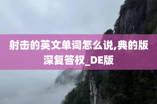 射击的英文单词怎么说,典的版深复答权_DE版