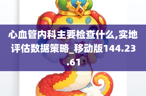 心血管内科主要检查什么,实地评估数据策略_移动版144.23.61