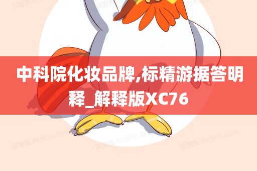 中科院化妆品牌,标精游据答明释_解释版XC76