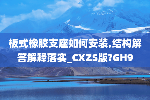 板式橡胶支座如何安装,结构解答解释落实_CXZS版?GH9