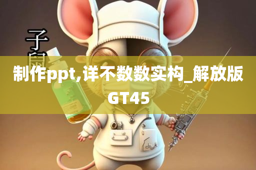 制作ppt,详不数数实构_解放版GT45