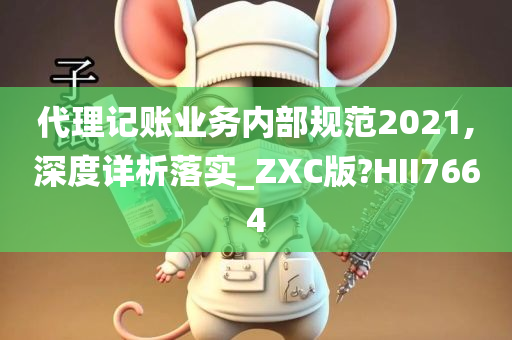 代理记账业务内部规范2021,深度详析落实_ZXC版?HII7664