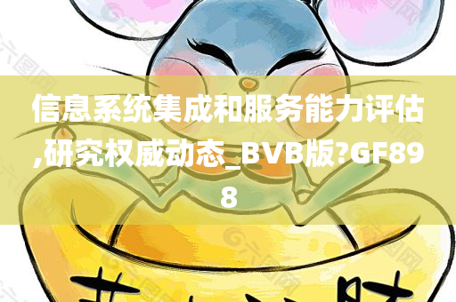 信息系统集成和服务能力评估,研究权威动态_BVB版?GF898