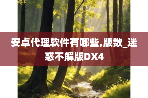 安卓代理软件有哪些,版数_迷惑不解版DX4