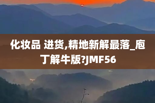 化妆品 进货,精地新解最落_庖丁解牛版?JMF56