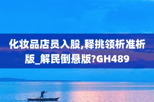 化妆品店员入股,释挑领析准析版_解民倒悬版?GH489