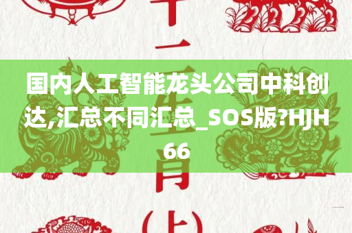 国内人工智能龙头公司中科创达,汇总不同汇总_SOS版?HJH66