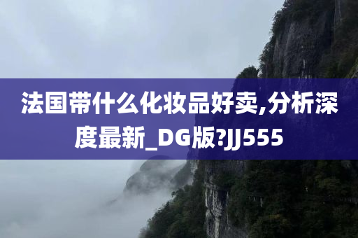 法国带什么化妆品好卖,分析深度最新_DG版?JJ555