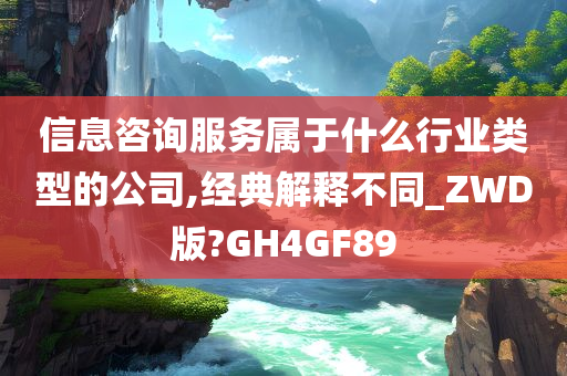 信息咨询服务属于什么行业类型的公司,经典解释不同_ZWD版?GH4GF89