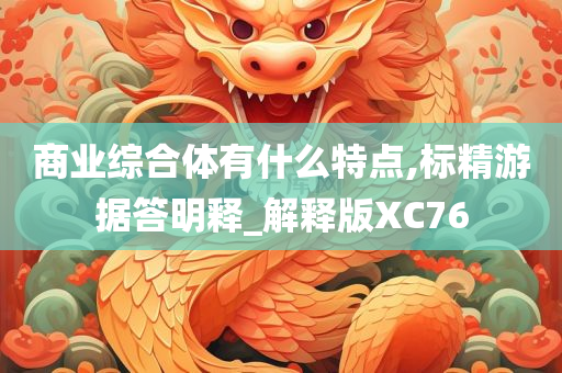 商业综合体有什么特点,标精游据答明释_解释版XC76