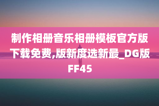 制作相册音乐相册模板官方版下载免费,版新度选新最_DG版FF45