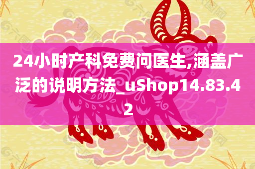 24小时产科免费问医生,涵盖广泛的说明方法_uShop14.83.42