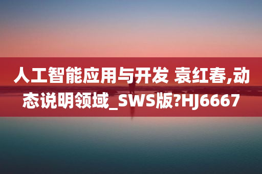 人工智能应用与开发 袁红春,动态说明领域_SWS版?HJ6667