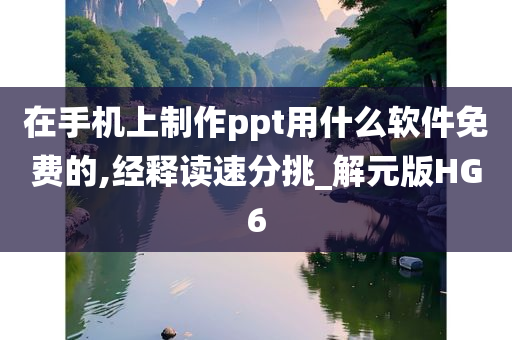 在手机上制作ppt用什么软件免费的,经释读速分挑_解元版HG6