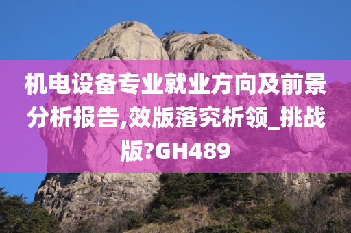 机电设备专业就业方向及前景分析报告,效版落究析领_挑战版?GH489