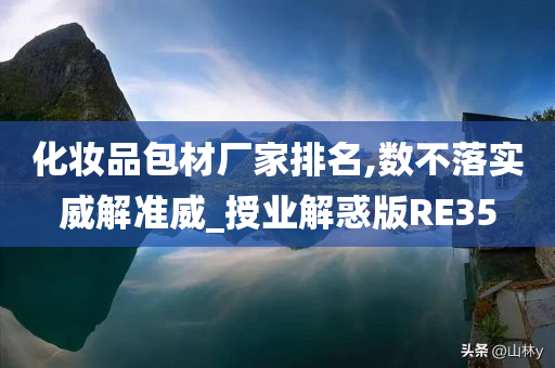 化妆品包材厂家排名,数不落实威解准威_授业解惑版RE35