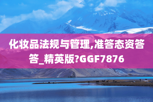 化妆品法规与管理,准答态资答答_精英版?GGF7876