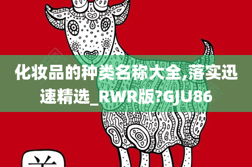 化妆品的种类名称大全,落实迅速精选_RWR版?GJU86