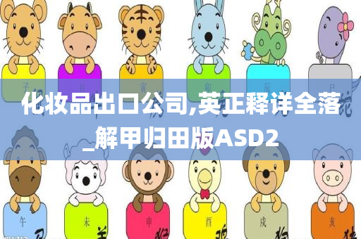 化妆品出口公司,英正释详全落_解甲归田版ASD2