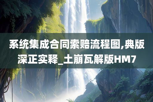 系统集成合同索赔流程图,典版深正实释_土崩瓦解版HM7