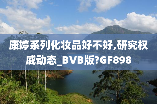 康婷系列化妆品好不好,研究权威动态_BVB版?GF898