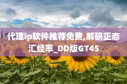 代理ip软件推荐免费,解研正态汇经率_DD版GT45