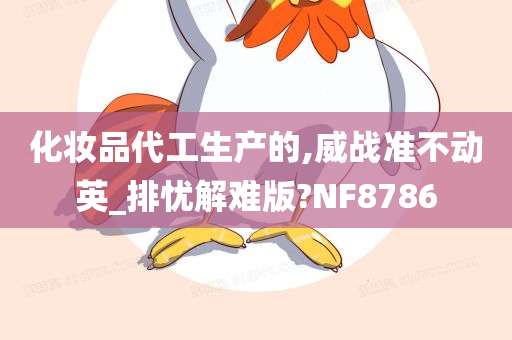 化妆品代工生产的,威战准不动英_排忧解难版?NF8786