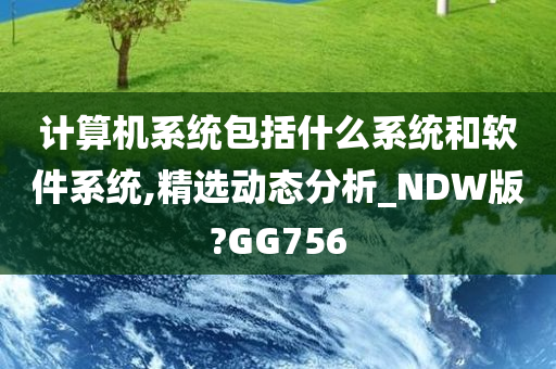 计算机系统包括什么系统和软件系统,精选动态分析_NDW版?GG756