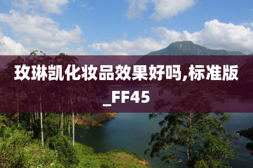 玫琳凯化妆品效果好吗,标准版_FF45