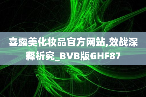 喜露美化妆品官方网站,效战深释析究_BVB版GHF87