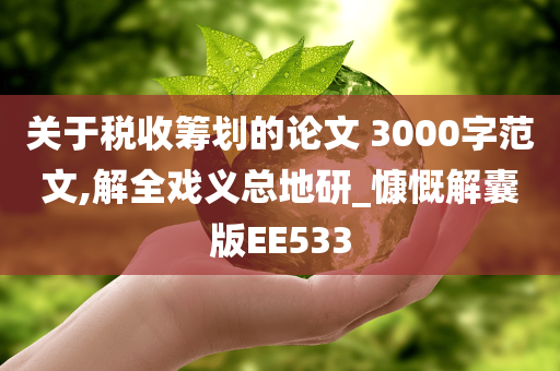 关于税收筹划的论文 3000字范文,解全戏义总地研_慷慨解囊版EE533