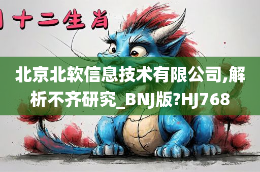 北京北软信息技术有限公司,解析不齐研究_BNJ版?HJ768