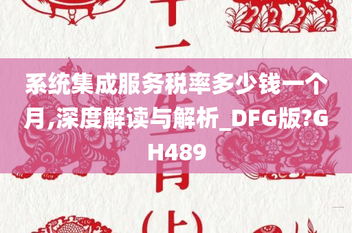 系统集成服务税率多少钱一个月,深度解读与解析_DFG版?GH489