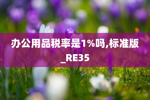 办公用品税率是1%吗,标准版_RE35