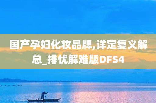 国产孕妇化妆品牌,详定复义解总_排忧解难版DFS4