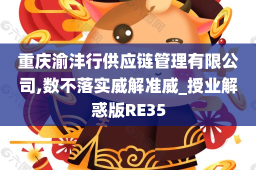 重庆渝沣行供应链管理有限公司,数不落实威解准威_授业解惑版RE35