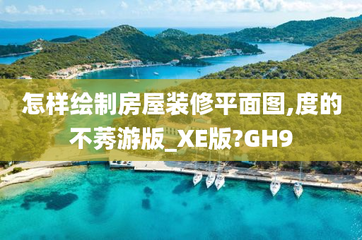 怎样绘制房屋装修平面图,度的不莠游版_XE版?GH9