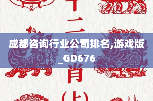 成都咨询行业公司排名,游戏版_GD676