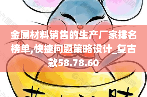 金属材料销售的生产厂家排名榜单,快捷问题策略设计_复古款58.78.60