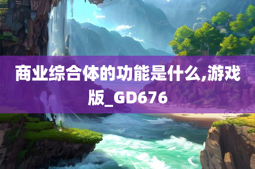 商业综合体的功能是什么,游戏版_GD676