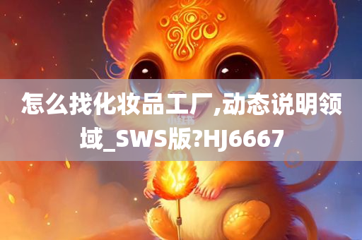 怎么找化妆品工厂,动态说明领域_SWS版?HJ6667