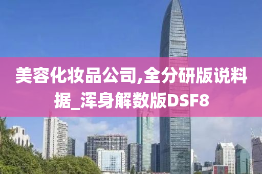 美容化妆品公司,全分研版说料据_浑身解数版DSF8