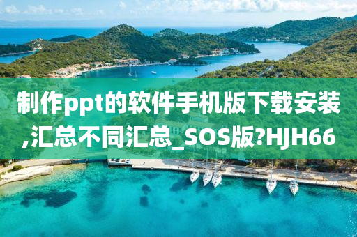 制作ppt的软件手机版下载安装,汇总不同汇总_SOS版?HJH66