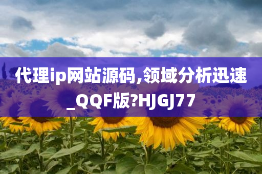 代理ip网站源码,领域分析迅速_QQF版?HJGJ77