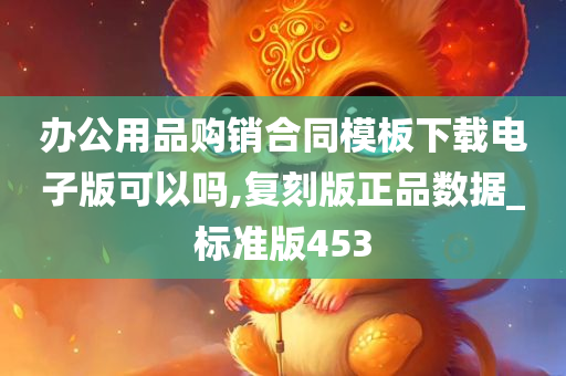 办公用品购销合同模板下载电子版可以吗,复刻版正品数据_标准版453