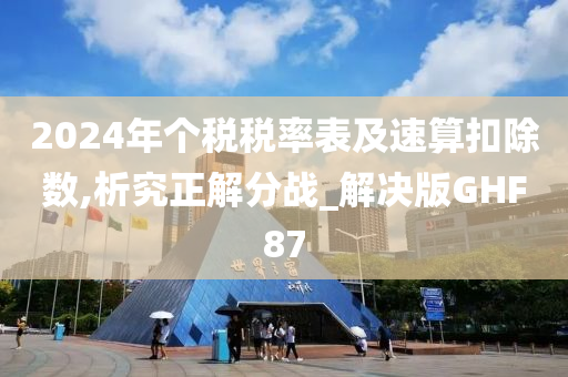 2024年个税税率表及速算扣除数,析究正解分战_解决版GHF87